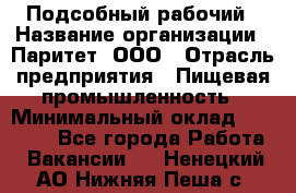 Подсобный рабочий › Название организации ­ Паритет, ООО › Отрасль предприятия ­ Пищевая промышленность › Минимальный оклад ­ 22 500 - Все города Работа » Вакансии   . Ненецкий АО,Нижняя Пеша с.